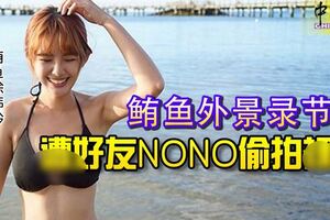 台灣女星鮪魚，外景錄節目，遭好友NONO偷拍？照！