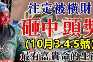 10月3.4.5號註定被橫財砸中，有數錢之喜的生肖