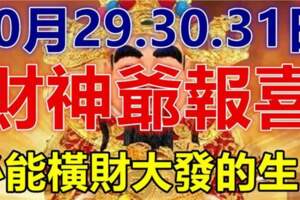 10月29.30.31日財神爺報喜，必能橫財大發，家財萬貫生肖