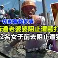 家園遭拆遷婆婆阻止遭毆打，2名女子前去阻止遭猥褻胸部