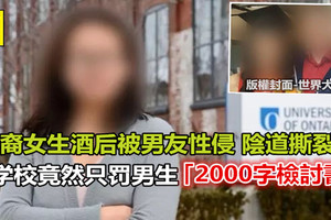 加拿大华裔女生酒后被男友性侵 陰道撕裂 学校竟然只罚男生写2000字检讨「2千字檢討書」