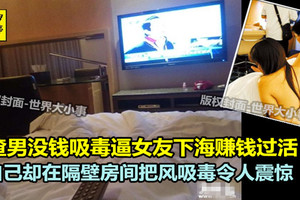 渣男吸毒缺錢讓女友下海 他在隔壁房間把風明碼標價令人震驚