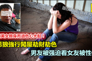 與美女擦身而過色心大起！ 惡狼強行闖屋劫財劫色， 男友被強迫看女友被硬上 《內附視頻》