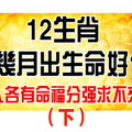 12 生 肖 幾 月 出 生 命 好？人各有命福分強求不來 （下）