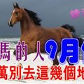 屬馬的人9月份~千萬別去這幾個地方了！【請你迷信一回吧】 