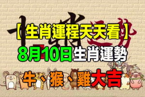 【生肖運程天天看】8月10日生肖運勢 牛、猴、雞大吉