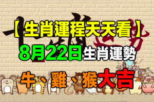 【生肖運程天天看】8月22日生肖運勢 牛、雞、猴大吉