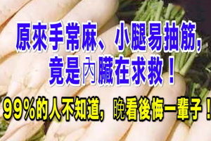 原來手常麻、小腿易抽筋，竟是內臟在求救！99%的人不知道，晚看後悔一輩子！