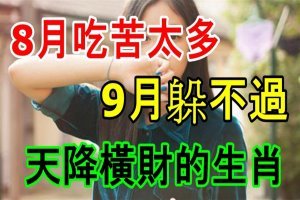 8月吃苦太多，9月躲不過天降橫財的生肖！