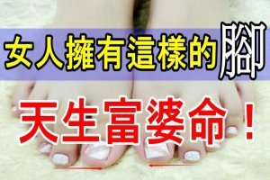 女人擁有這樣的腳，天生富婆命！ 