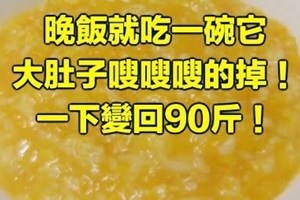 晚飯就吃一碗它，大肚子嗖嗖嗖的掉！一下變回90斤！ ! 