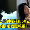 50公斤的棉花和50公斤的女生 哪個比較重？答案竟然不是一樣重！超狂的答案讓網友們都笑死了！XDD