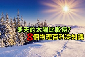 《科學小知識》冬天的太陽比較遠？8個物理百科冷知識