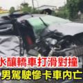 道路積水釀轎車打滑對撞駕駛慘卡車內亡