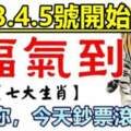 7月3.4.5號開始福氣到，恭喜七生肖鈔票滾滾來