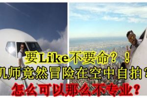 要Like不要命？！飛機師竟然冒險在空中自拍？！怎麼可以那麼不專業？