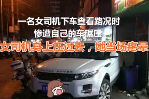 女司機走錯路，車子掛在倒擋上就下車，結果被自己車碾斷盆骨