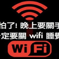 wifi不關原來危害那麼大：太可怕了啦！晚上睡覺記得要關哦。 