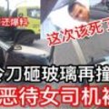 【危险超车被鸣笛，持刀砸玻璃再撞车门】路霸恶待女司报应来了机被捕！