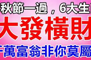 中秋節一過，6大生肖必大發橫財，千萬富翁非你莫屬