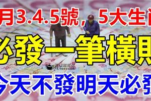 2月3.4.5號成功轉運，3天內必發一筆橫財，今天不發明天必發，由窮轉富，腰纏萬貫5大生肖