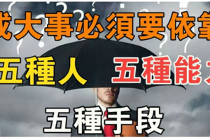 成大事必須要依靠的五種人、五種能力、五種手段（非常經典）