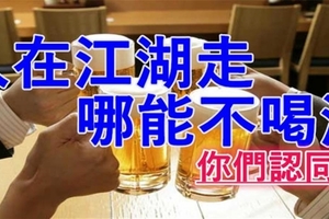 人在江湖走，哪能不喝酒！【經典好文】