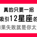 馬上！立刻！速速！吸引12星座的目光！真的很簡單，只怕你太孬！