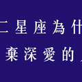 十二星座會因為這件事，選擇放棄一個真正深愛的人！假裝不愛真的很難！