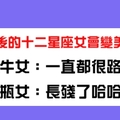 都說女大十八變，但長大後的十二星座女一定會變美嗎！