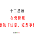 12星座 在愛情裡，應該「注意」這些事情！感情才能長長久久！