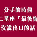 只怪當時的不勇敢！分手時，十二星座最後悔「沒說出口的話」！