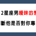 「曖昧最怕對方放線！」12星座男的曖昧是否專一！你怎麼知道自己是不是唯一！