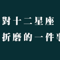 拜託不要對十二星座做「這件事」！對他們來說簡直是「折磨」了！