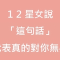 十二星女若跟你說「這句話」，代表對你無感！自己聽到就知道要滾了！