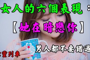 「女人，真正暗戀一個男人，會有的6個表現」