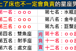 在這個上過床也不一定有結果的年代就別傻了！吃乾抹淨也不會負責的十二星座男排行！