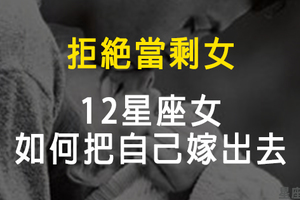 「改掉壞習慣，拒當剩女！」12星座女要如何把自己嫁出去！