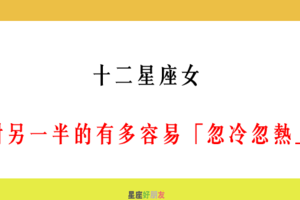 「女人心難捉摸」！12星座女 對另一半的「忽冷忽熱」指數！