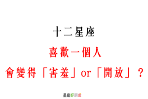 「喜歡上你，一切都不一樣了」！12星座 喜歡一個人會變得「害羞」還是「開放」！