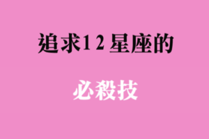 成功脫魯就用這一招！追求十二星座，你必須了解這項「必殺技」！