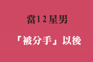 就算被甩，也不能拋棄男人的瀟灑與尊嚴！十二星座男「被分手」之後的樣子！