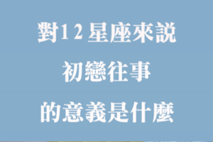 當年，我們的愛好青澀！對十二星座來說，「初戀往事」的意義是什麼！