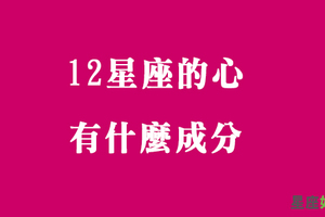 十二星座的「心」是由什麼組成的！心裡裝什麼，眼睛看到的就是什麼！