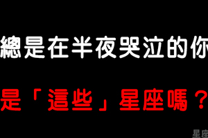 「多想再了解你一點！」總在半夜眼淚潰堤的星座是因為什麼原因，說不定白天他撐得很辛苦！