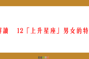 十二「上升星座」不變的特質！用上升星座來分析你的個性！