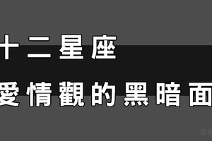 十二星座「愛情觀」的「黑暗面」！不說你都不知道有這麼恐怖！