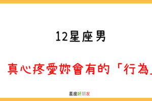 找個懂妳疼妳的人，才會幸福｜12星座男 真心疼愛妳會有的「行為」！