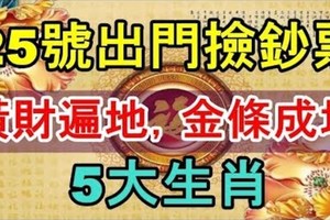 25號出門撿鈔票，橫財遍地，金條成堆，注定大發特發的5大生肖！