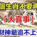 這幾個生肖不要再跑了，你的「大喜事」來了，再跑「財神爺」追不上你了！